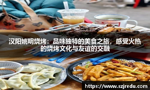 汉阳姚明烧烤：品味独特的美食之旅，感受火热的烧烤文化与友谊的交融